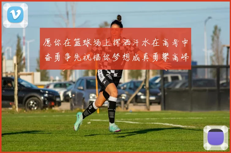 愿你在篮球场上挥洒汗水在高考中奋勇争先祝福你梦想成真勇攀高峰