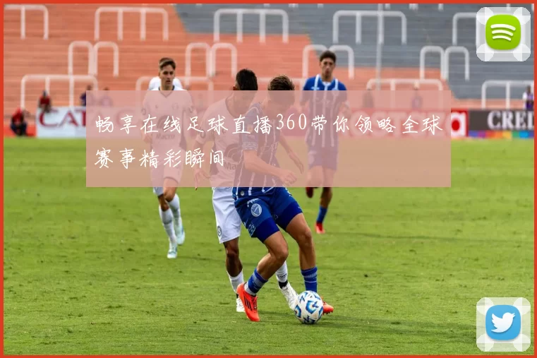 畅享在线足球直播360带你领略全球赛事精彩瞬间