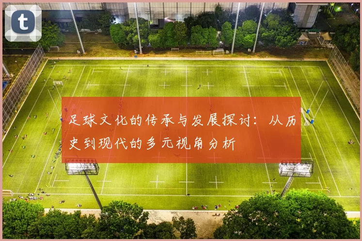 足球文化的传承与发展探讨：从历史到现代的多元视角分析
