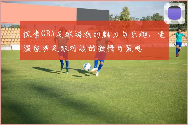 探索GBA足球游戏的魅力与乐趣，重温经典足球对战的激情与策略