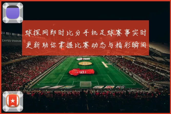球探网即时比分手机足球赛事实时更新助你掌握比赛动态与精彩瞬间
