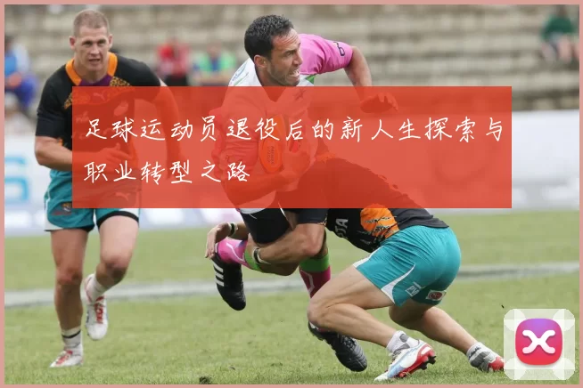 足球运动员退役后的新人生探索与职业转型之路