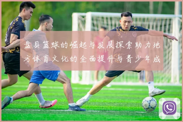盘县篮球的崛起与发展探索助力地方体育文化的全面提升与青少年成长