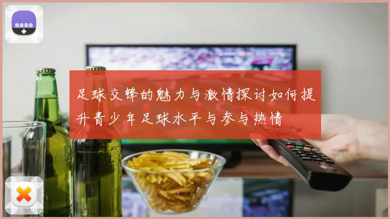 足球交锋的魅力与激情探讨如何提升青少年足球水平与参与热情