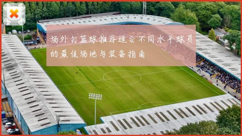 场外打篮球推荐适合不同水平球员的最佳场地与装备指南