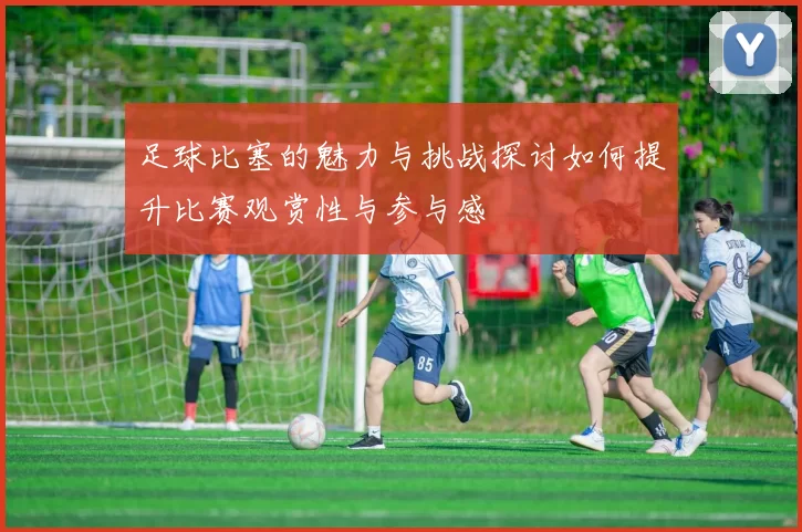 足球比塞的魅力与挑战探讨如何提升比赛观赏性与参与感