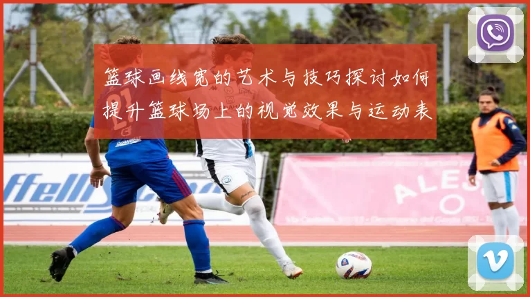 篮球画线宽的艺术与技巧探讨如何提升篮球场上的视觉效果与运动表现