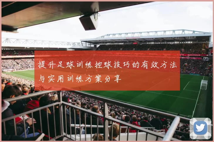 提升足球训练控球技巧的有效方法与实用训练方案分享